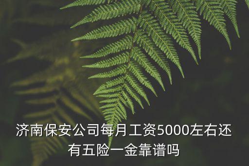 濟南保安公司每月工資5000左右還有五險一金靠譜嗎