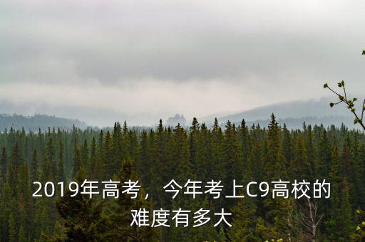 2019年高考，今年考上C9高校的難度有多大