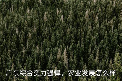 廣東農(nóng)業(yè)科學(xué)院待遇怎么樣,廣東綜合實力強悍