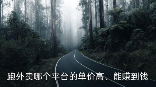 跑外賣哪個(gè)平臺(tái)的單價(jià)高、能賺到錢