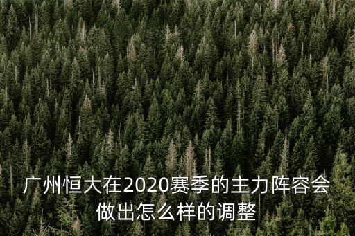 廣州恒大在2020賽季的主力陣容會做出怎么樣的調整