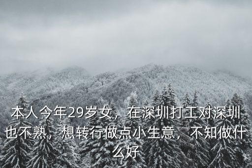 本人今年29歲女，在深圳打工對深圳也不熟，想轉(zhuǎn)行做點小生意，不知做什么好