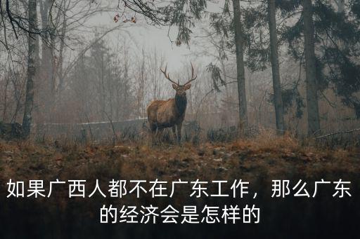 如果廣西人都不在廣東工作，那么廣東的經濟會是怎樣的