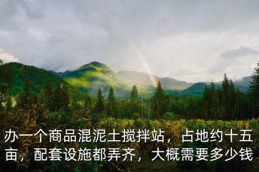 濰坊建立一個小型攪拌站要多少錢,辦一個商品混泥土攪拌站