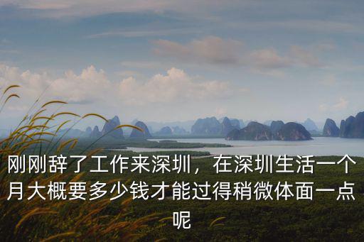 剛剛辭了工作來深圳，在深圳生活一個月大概要多少錢才能過得稍微體面一點呢