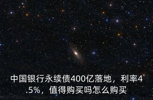 中國銀行永續債400億落地，利率4.5%，值得購買嗎怎么購買