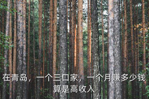 在青島，一個三口家，一個月賺多少錢算是高收入