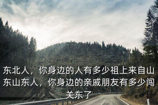 東北有多少山東掖縣人,東北人實際上是一家人