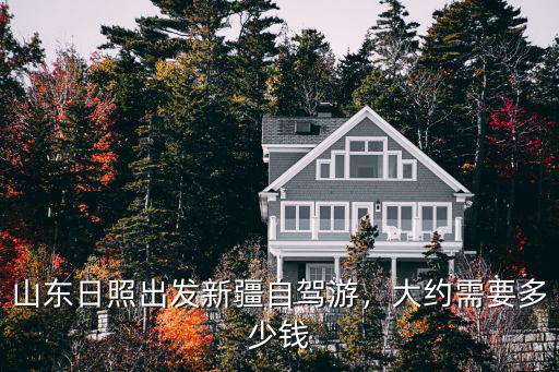 自駕游山東過路費是多少錢,山東日照出發新疆自駕游