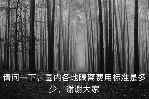 請問一下，國內(nèi)各地隔離費用標(biāo)準(zhǔn)是多少，謝謝大家