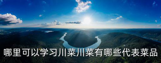 哪里可以學習川菜川菜有哪些代表菜品