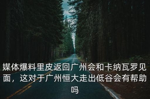 媒體爆料里皮返回廣州會和卡納瓦羅見面，這對于廣州恒大走出低谷會有幫助嗎