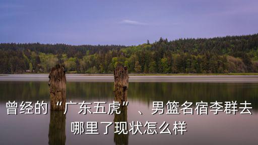 廣東曾經(jīng)的人去哪里了,曾經(jīng)的廣東五虎