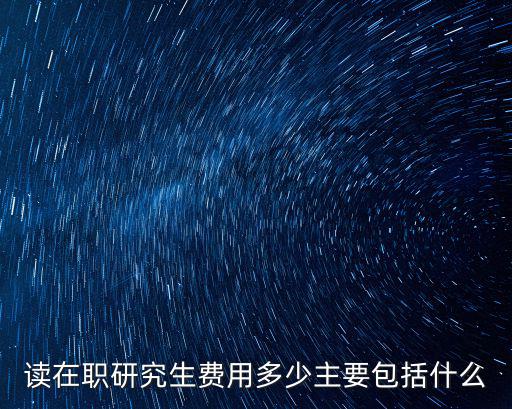 在廣東這邊讀在職研究生多少錢,讀在職研究生費用多少