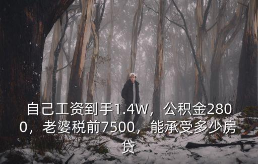 自己工資到手1.4W，公積金2800，老婆稅前7500，能承受多少房貸