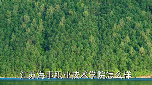 南京江寧海事職業技術學院有多少學生,江蘇海事職業技術學院怎么樣