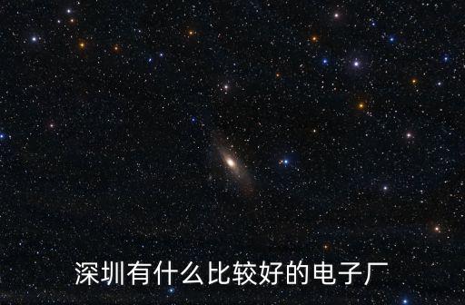 深圳有什么比較好的電子廠