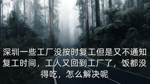 深圳一些工廠沒按時復工但是又不通知復工時間，工人又回到工廠了，飯都沒得吃，怎么解決呢