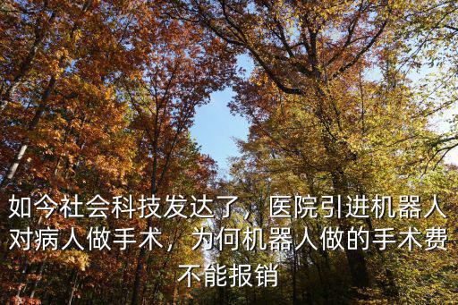 如今社會科技發達了，醫院引進機器人對病人做手術，為何機器人做的手術費不能報銷
