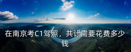 在南京考C1駕照，共計需要花費多少錢