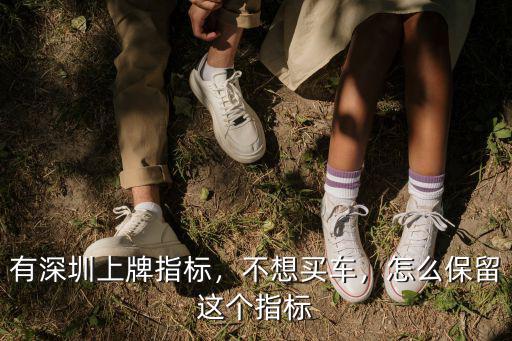 有深圳上牌指標，不想買車，怎么保留這個指標
