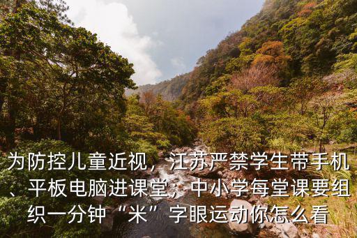 為防控兒童近視，江蘇嚴禁學生帶手機、平板電腦進課堂；中小學每堂課要組織一分鐘“米”字眼運動你怎么看
