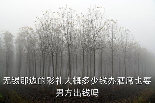 江蘇無錫結婚的禮金是多少啊,無錫市里的彩禮大概是多少