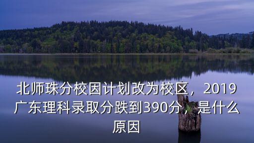 北師珠分校因計劃改為校區，2019廣東理科錄取分跌到390分，是什么原因