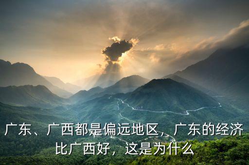 廣東、廣西都是偏遠地區，廣東的經濟比廣西好，這是為什么