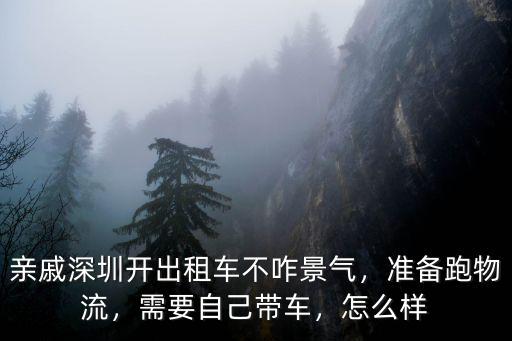 親戚深圳開出租車不咋景氣，準備跑物流，需要自己帶車，怎么樣