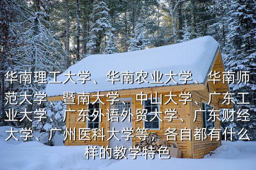華南理工大學、華南農業大學、華南師范大學、暨南大學、中山大學、廣東工業大學、廣東外語外貿大學、廣東財經大學、廣州醫科大學等，各自都有什么樣的教學特色