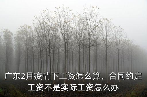 廣東2月疫情下工資怎么算，合同約定工資不是實際工資怎么辦