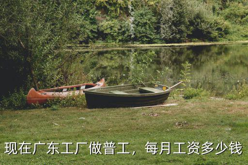 現在廣東工廠做普工，每月工資多少錢