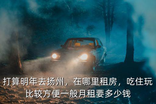 打算明年去揚州，在哪里租房，吃住玩比較方便一般月租要多少錢
