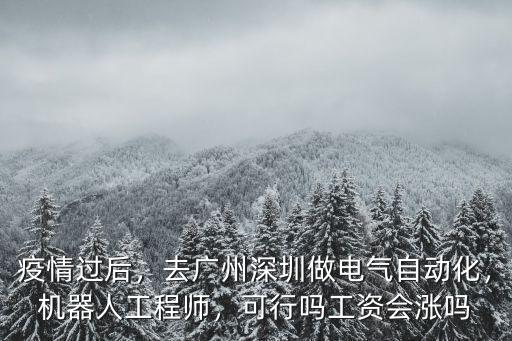 疫情過后，去廣州深圳做電氣自動化，機器人工程師，可行嗎工資會漲嗎