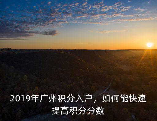 怎么增加廣州積分入學的分數,2019年廣州積分入戶