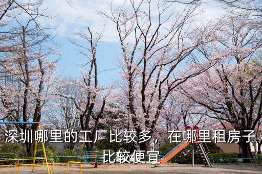 深圳hot工廠在哪里,在哪里租房子比較便宜