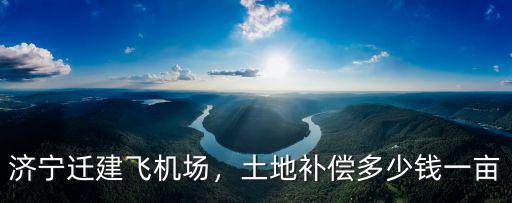 山東濟(jì)寧包地多少錢一畝,濟(jì)寧遷建飛機(jī)場(chǎng)
