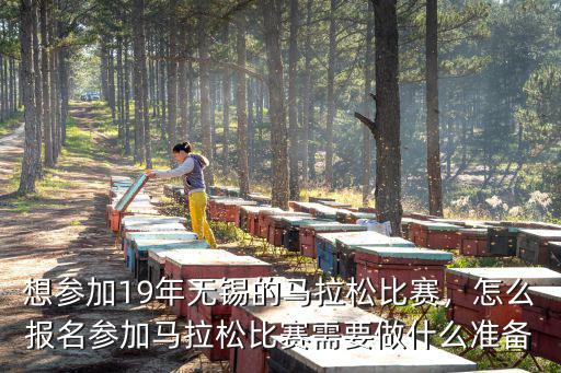 想?yún)⒓?9年無(wú)錫的馬拉松比賽，怎么報(bào)名參加馬拉松比賽需要做什么準(zhǔn)備