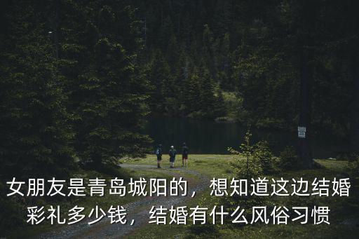 女朋友是青島城陽的，想知道這邊結婚彩禮多少錢，結婚有什么風俗習慣