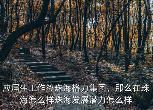 應屆生工作簽珠海格力集團，那么在珠海怎么樣珠海發展潛力怎么樣