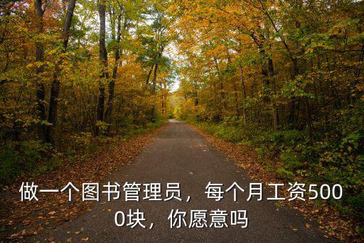 做一個圖書管理員，每個月工資5000塊，你愿意嗎