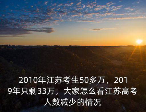 2010年江蘇考生50多萬，2019年只剩33萬，大家怎么看江蘇高考人數(shù)減少的情況