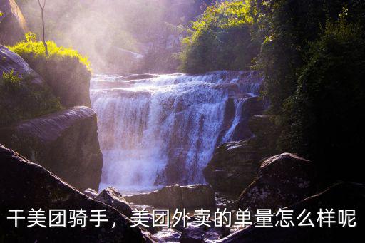 干美團騎手，美團外賣的單量怎么樣呢