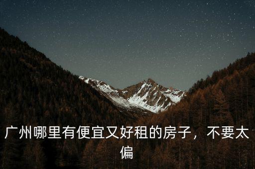 廣州東方哪里買房最便宜,廣州哪里有便宜又好租的房子