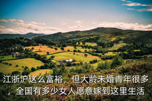 江浙滬這么富裕，但大齡未婚青年很多，全國(guó)有多少女人愿意嫁到這里生活