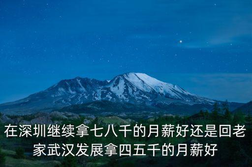 在深圳繼續(xù)拿七八千的月薪好還是回老家武漢發(fā)展拿四五千的月薪好