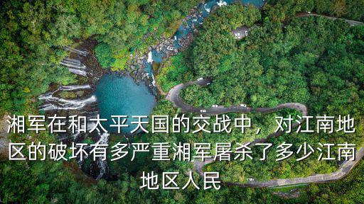 湘軍在和太平天國(guó)的交戰(zhàn)中，對(duì)江南地區(qū)的破壞有多嚴(yán)重湘軍屠殺了多少江南地區(qū)人民