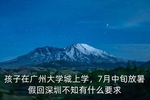 孩子在廣州大學(xué)城上學(xué)，7月中旬放暑假回深圳不知有什么要求