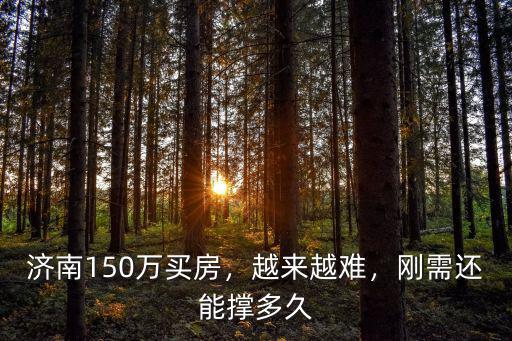 濟南150萬買房，越來越難，剛需還能撐多久